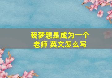 我梦想是成为一个老师 英文怎么写